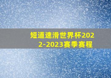 短道速滑世界杯2022-2023赛季赛程