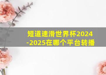 短道速滑世界杯2024-2025在哪个平台转播