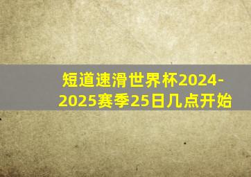 短道速滑世界杯2024-2025赛季25日几点开始