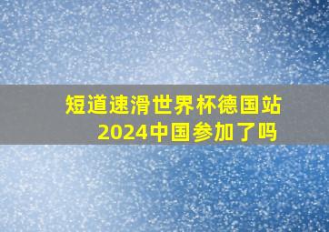 短道速滑世界杯德国站2024中国参加了吗