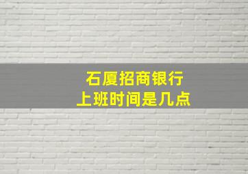 石厦招商银行上班时间是几点