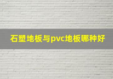 石塑地板与pvc地板哪种好