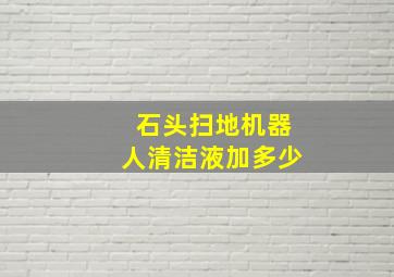 石头扫地机器人清洁液加多少