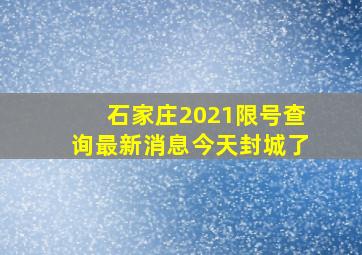 石家庄2021限号查询最新消息今天封城了