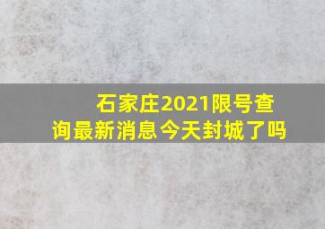 石家庄2021限号查询最新消息今天封城了吗