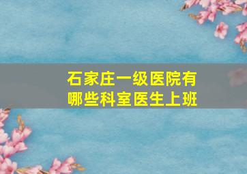 石家庄一级医院有哪些科室医生上班