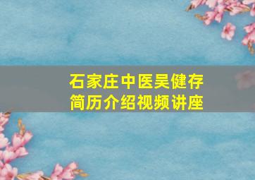 石家庄中医吴健存简历介绍视频讲座