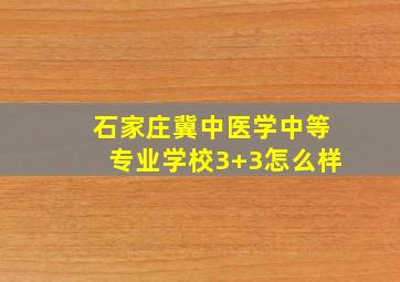 石家庄冀中医学中等专业学校3+3怎么样