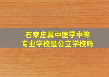 石家庄冀中医学中等专业学校是公立学校吗