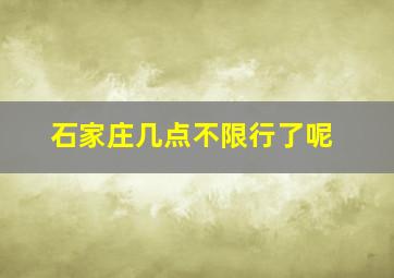 石家庄几点不限行了呢