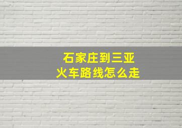 石家庄到三亚火车路线怎么走