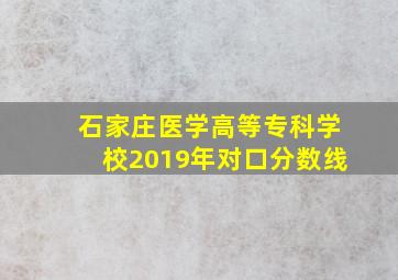 石家庄医学高等专科学校2019年对口分数线