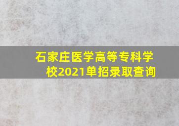 石家庄医学高等专科学校2021单招录取查询