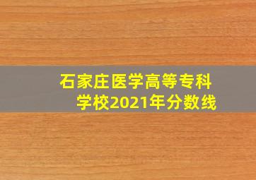 石家庄医学高等专科学校2021年分数线