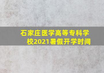 石家庄医学高等专科学校2021暑假开学时间