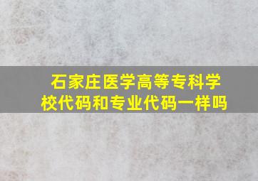 石家庄医学高等专科学校代码和专业代码一样吗