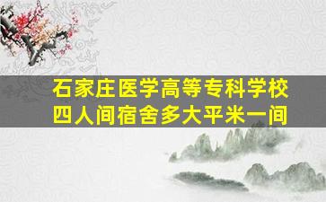 石家庄医学高等专科学校四人间宿舍多大平米一间