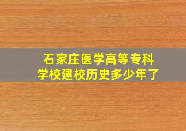 石家庄医学高等专科学校建校历史多少年了