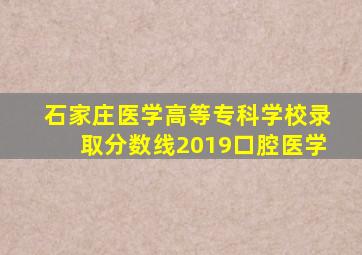 石家庄医学高等专科学校录取分数线2019口腔医学