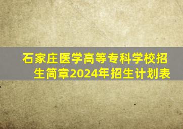 石家庄医学高等专科学校招生简章2024年招生计划表