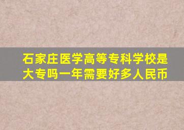 石家庄医学高等专科学校是大专吗一年需要好多人民币