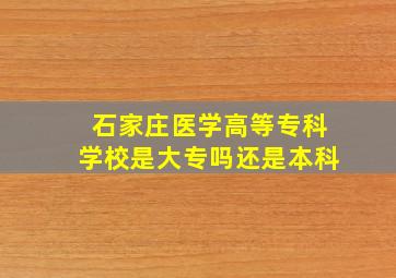 石家庄医学高等专科学校是大专吗还是本科