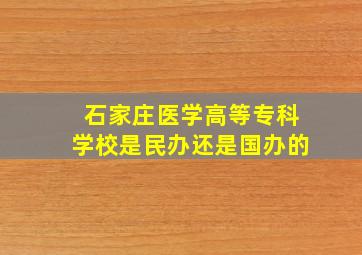 石家庄医学高等专科学校是民办还是国办的