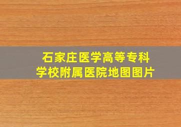 石家庄医学高等专科学校附属医院地图图片