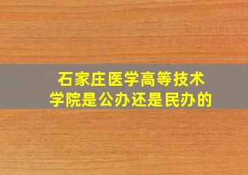 石家庄医学高等技术学院是公办还是民办的