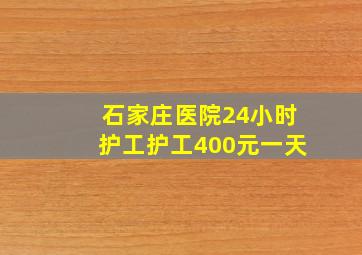 石家庄医院24小时护工护工400元一天