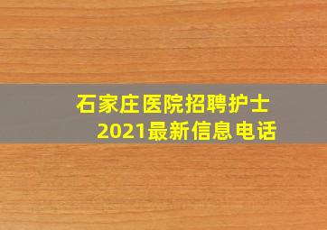 石家庄医院招聘护士2021最新信息电话