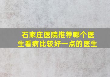 石家庄医院推荐哪个医生看病比较好一点的医生