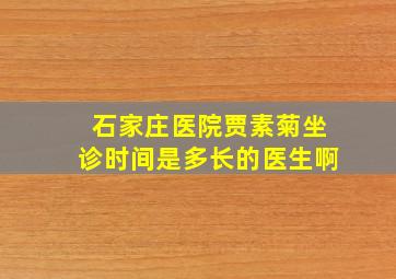 石家庄医院贾素菊坐诊时间是多长的医生啊