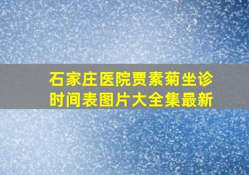 石家庄医院贾素菊坐诊时间表图片大全集最新