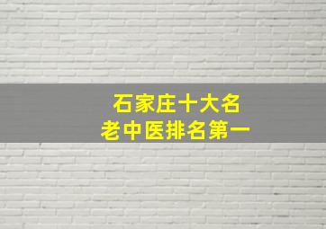 石家庄十大名老中医排名第一