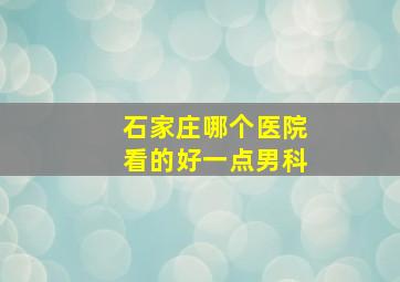 石家庄哪个医院看的好一点男科