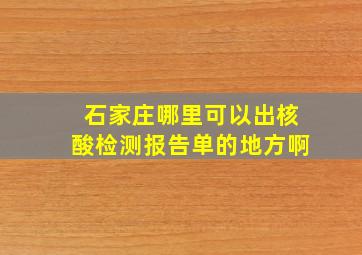 石家庄哪里可以出核酸检测报告单的地方啊