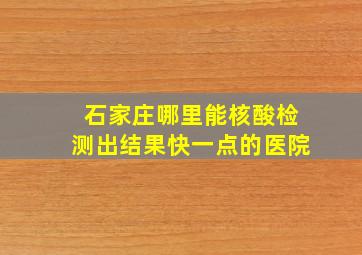 石家庄哪里能核酸检测出结果快一点的医院