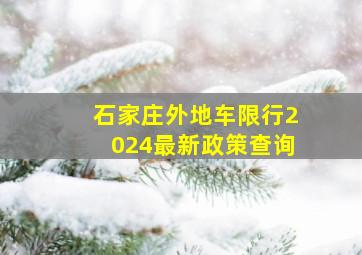 石家庄外地车限行2024最新政策查询