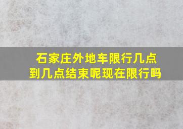 石家庄外地车限行几点到几点结束呢现在限行吗