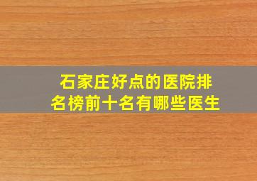 石家庄好点的医院排名榜前十名有哪些医生