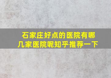 石家庄好点的医院有哪几家医院呢知乎推荐一下