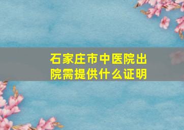 石家庄市中医院出院需提供什么证明