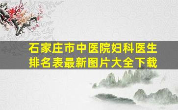 石家庄市中医院妇科医生排名表最新图片大全下载