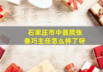 石家庄市中医院张春巧主任怎么样了呀