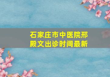 石家庄市中医院邢殿文出诊时间最新