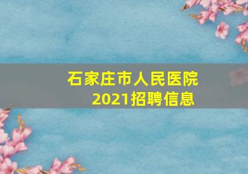 石家庄市人民医院2021招聘信息