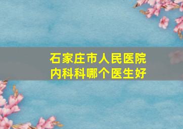 石家庄市人民医院内科科哪个医生好