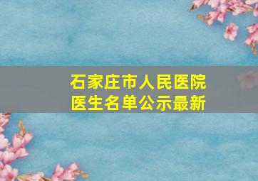 石家庄市人民医院医生名单公示最新