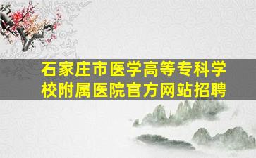 石家庄市医学高等专科学校附属医院官方网站招聘